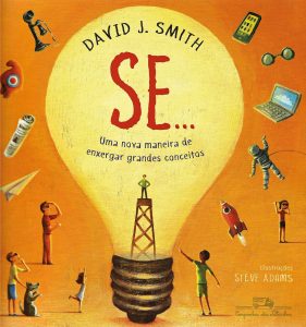 Se... – Uma nova maneira de enxergar grandes conceitos, de David J. Smith, ilustrações de Steve Adams, tradução de André Czarnobai (Companhia das Letrinhas, 48 págs. R$ 34,90).